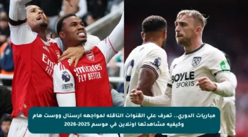 مباريات الدوري.. تعرف على القنوات الناقلة لمواجهة آرسنال ووست هام وكيفية مشاهدتها أونلاين في موسم 2025-2026